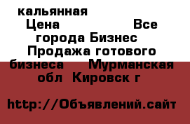 кальянная Spirit Hookah › Цена ­ 1 000 000 - Все города Бизнес » Продажа готового бизнеса   . Мурманская обл.,Кировск г.